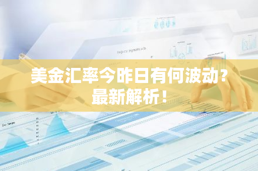 美金汇率今昨日有何波动？最新解析！