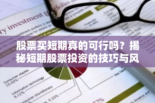 股票买短期真的可行吗？揭秘短期股票投资的技巧与风险-第1张图片-智财锋资讯网
