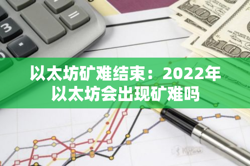 以太坊矿难结束：2022年以太坊会出现矿难吗-第1张图片-智财锋资讯网