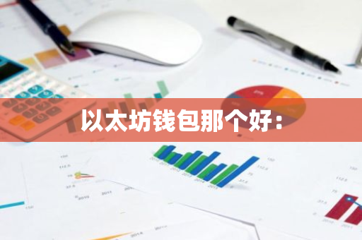 以太坊钱包那个好:-第1张图片-智财锋资讯网 以太坊钱包那个好:-第1张图片-智财锋资讯网