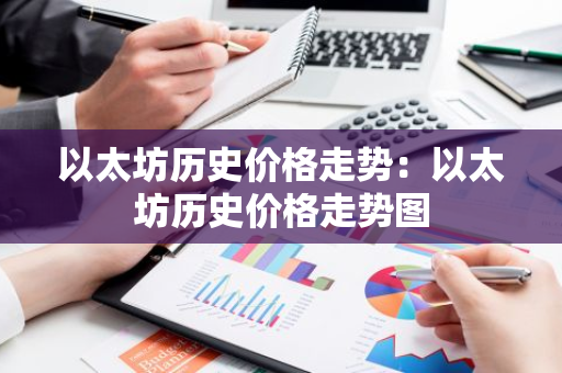 以太坊历史价格走势:以太坊历史价格走势图-第1张图片-智财锋资讯网 以太坊历史价格走势:以太坊历史价格走势图-第1张图片-智财锋资讯网