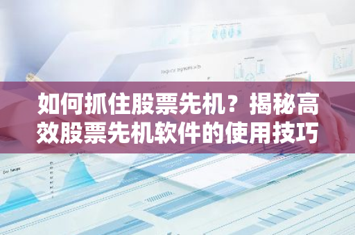 如何抓住股票先机？揭秘高效股票先机软件的使用技巧！-第1张图片-智财锋资讯网