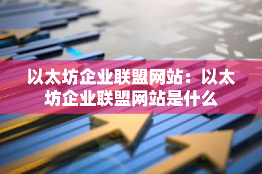 以太坊企业联盟网站:以太坊企业联盟网站是什么-第1张图片-智财锋资讯网 以太坊企业联盟网站:以太坊企业联盟网站是什么-第1张图片-智财锋资讯网