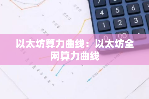 以太坊算力曲线：以太坊全网算力曲线-第1张图片-智财锋资讯网