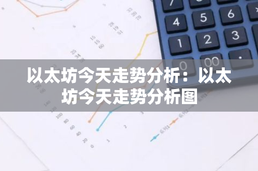 以太坊今天走势分析:以太坊今天走势分析图-第1张图片-智财锋资讯网 以太坊今天走势分析:以太坊今天走势分析图-第1张图片-智财锋资讯网