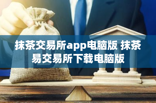 抹茶交易所app电脑版 抹茶易交易所下载电脑版
