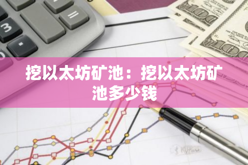 挖以太坊矿池：挖以太坊矿池多少钱