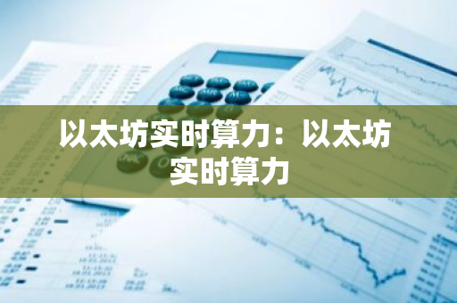 以太坊实时算力:以太坊 实时算力-第1张图片-智财锋资讯网 以太坊实时算力:以太坊 实时算力-第1张图片-智财锋资讯网