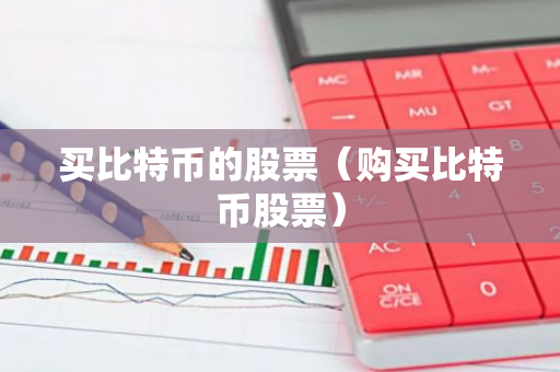 买比特币的股票（购买比特币股票）