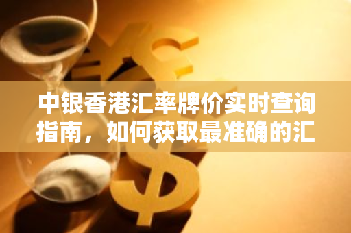 中银香港汇率牌价实时查询指南，如何获取最准确的汇率信息？