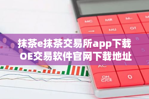 抹茶e抹茶交易所app下载 OE交易软件官网下载地址