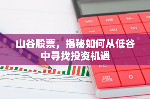 山谷股票,揭秘如何从低谷中寻找投资机遇-第1张图片-智财锋资讯网 山谷股票,揭秘如何从低谷中寻找投资机遇-第1张图片-智财锋资讯网