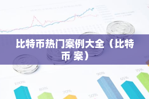 比特币热门案例大全（比特币 案）
