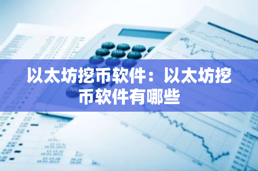 以太坊挖币软件:以太坊挖币软件有哪些-第1张图片-智财锋资讯网 以太坊挖币软件:以太坊挖币软件有哪些-第1张图片-智财锋资讯网