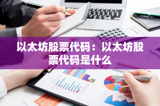 以太坊股票代码:以太坊股票代码是什么-第1张图片-智财锋资讯网 以太坊股票代码:以太坊股票代码是什么-第1张图片-智财锋资讯网