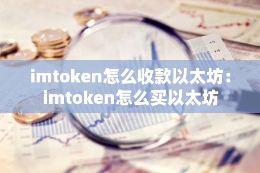 imtoken怎么收款以太坊：imtoken怎么买以太坊