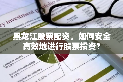 黑龙江股票配资,如何安全高效地进行股票投资?-第1张图片-智财锋资讯网 黑龙江股票配资,如何安全高效地进行股票投资?-第1张图片-智财锋资讯网