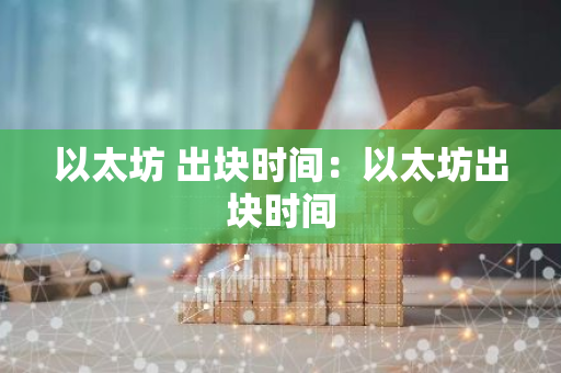 以太坊 出块时间:以太坊出块时间-第1张图片-智财锋资讯网 以太坊 出块时间:以太坊出块时间-第1张图片-智财锋资讯网