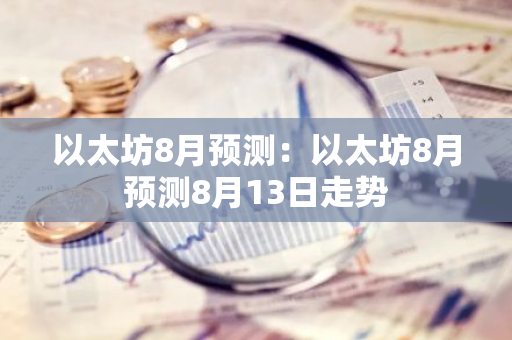 以太坊8月预测:以太坊8月预测8月13日走势-第1张图片-智财锋资讯网 以太坊8月预测:以太坊8月预测8月13日走势-第1张图片-智财锋资讯网