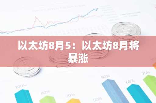 以太坊8月5：以太坊8月将暴涨-第1张图片-智财锋资讯网