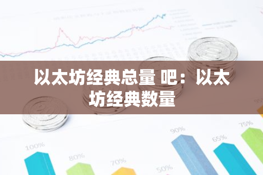 以太坊经典总量 吧:以太坊经典数量-第1张图片-智财锋资讯网 以太坊经典总量 吧:以太坊经典数量-第1张图片-智财锋资讯网