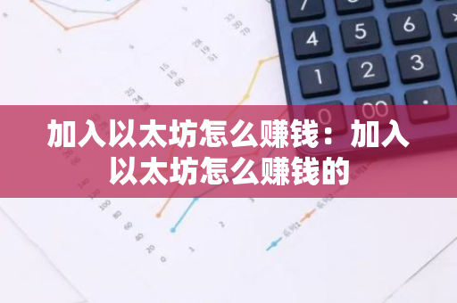 加入以太坊怎么赚钱：加入以太坊怎么赚钱的