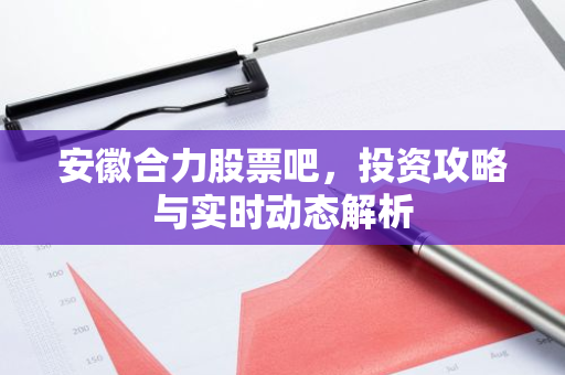 安徽合力股票吧，投资攻略与实时动态解析-第1张图片-智财锋资讯网