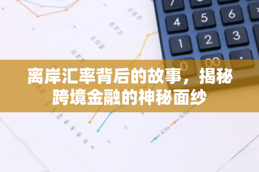 离岸汇率背后的故事，揭秘跨境金融的神秘面纱