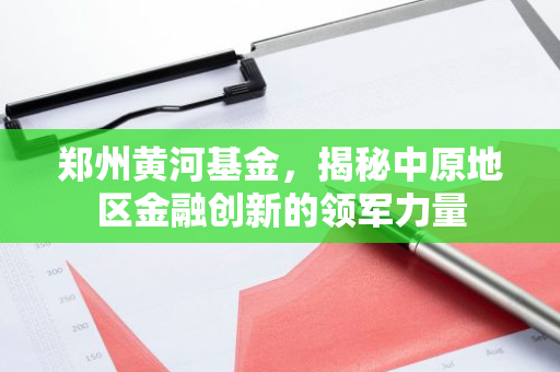 郑州黄河基金,揭秘中原地区金融创新的领军力量-第1张图片-智财锋资讯网 郑州黄河基金,揭秘中原地区金融创新的领军力量-第1张图片-智财锋资讯网