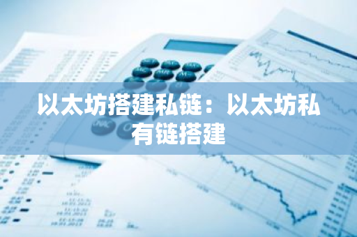 以太坊搭建私链：以太坊私有链搭建