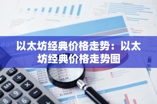 以太坊经典价格走势:以太坊经典价格走势图-第1张图片-智财锋资讯网 以太坊经典价格走势:以太坊经典价格走势图-第1张图片-智财锋资讯网