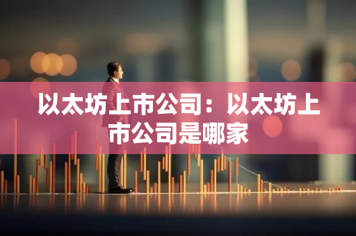 以太坊上市公司：以太坊上市公司是哪家-第1张图片-智财锋资讯网