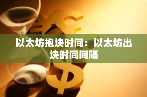 以太坊抱块时间:以太坊出块时间间隔-第1张图片-智财锋资讯网 以太坊抱块时间:以太坊出块时间间隔-第1张图片-智财锋资讯网