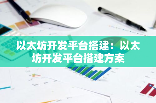 以太坊开发平台搭建：以太坊开发平台搭建方案-第1张图片-智财锋资讯网