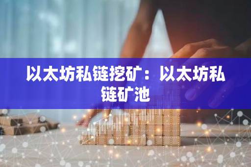 以太坊私链挖矿：以太坊私链矿池