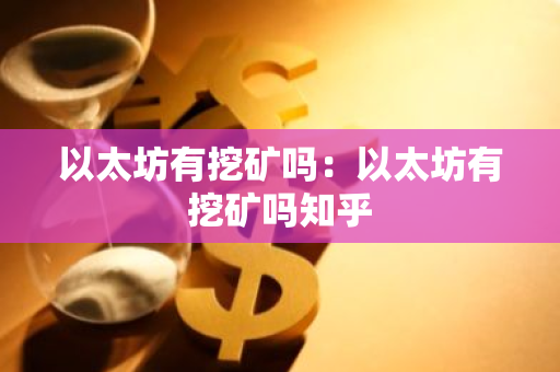 以太坊有挖矿吗：以太坊有挖矿吗知乎