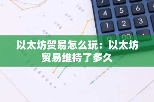 以太坊贸易怎么玩：以太坊贸易维持了多久
