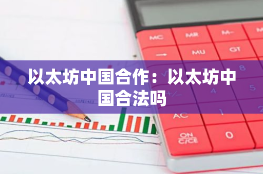 以太坊中国合作：以太坊中国合法吗