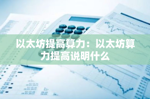以太坊提高算力:以太坊算力提高说明什么-第1张图片-智财锋资讯网 以太坊提高算力:以太坊算力提高说明什么-第1张图片-智财锋资讯网