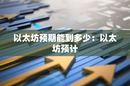以太坊预期能到多少:以太坊预计-第1张图片-智财锋资讯网 以太坊预期能到多少:以太坊预计-第1张图片-智财锋资讯网