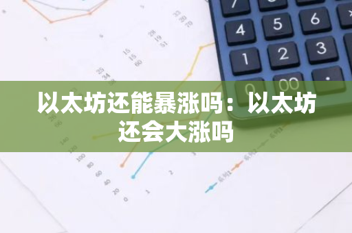 以太坊还能暴涨吗:以太坊还会大涨吗-第1张图片-智财锋资讯网 以太坊还能暴涨吗:以太坊还会大涨吗-第1张图片-智财锋资讯网