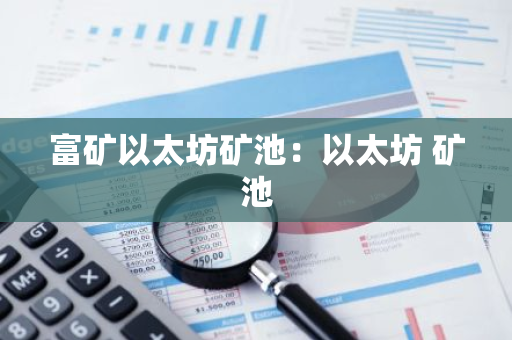 富矿以太坊矿池：以太坊 矿池