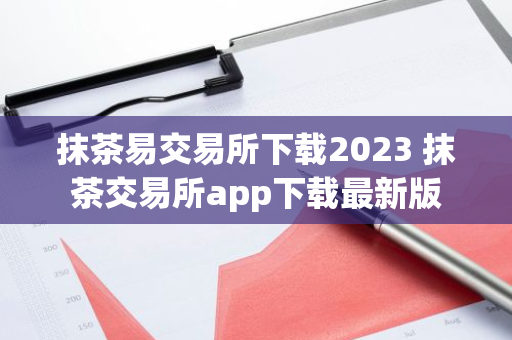 抹茶易交易所下载2023 抹茶交易所app下载最新版