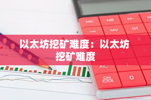 以太坊挖矿难度：以太坊 挖矿难度