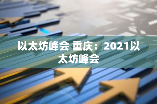 以太坊峰会 重庆：2021以太坊峰会