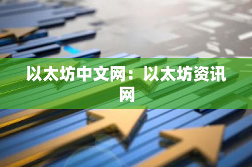 以太坊中文网:以太坊资讯网-第1张图片-智财锋资讯网 以太坊中文网:以太坊资讯网-第1张图片-智财锋资讯网