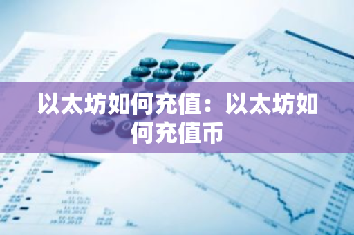 以太坊如何充值：以太坊如何充值币