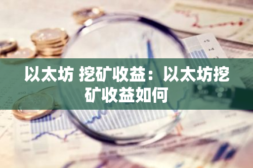以太坊 挖矿收益：以太坊挖矿收益如何-第1张图片-智财锋资讯网