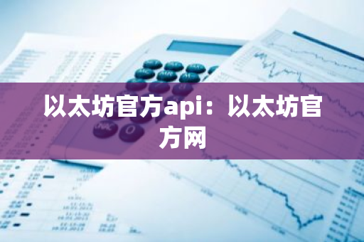 以太坊官方api：以太坊官方网-第1张图片-智财锋资讯网