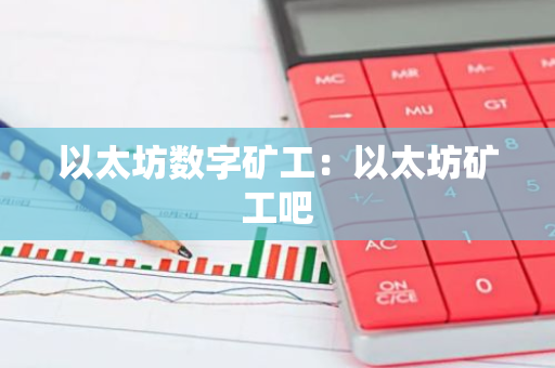 以太坊数字矿工：以太坊矿工吧-第1张图片-智财锋资讯网